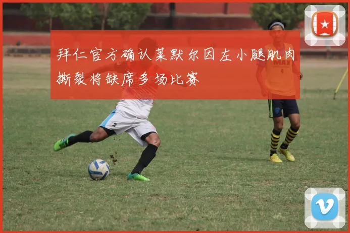 拜仁官方确认莱默尔因左小腿肌肉撕裂将缺席多场比赛