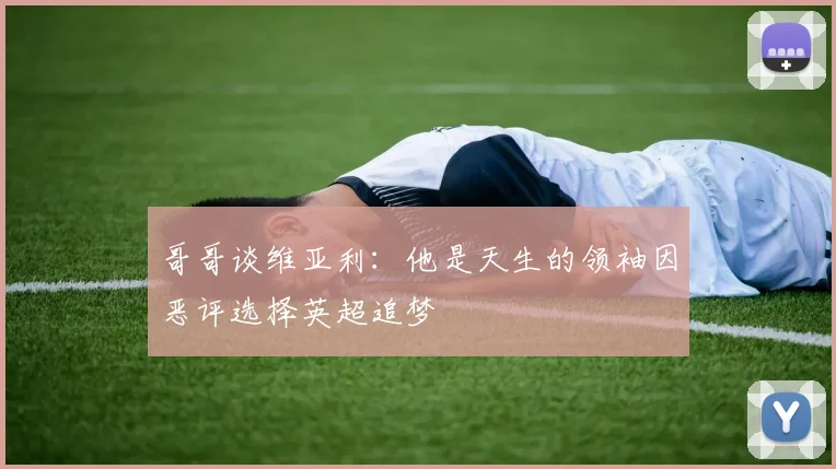 哥哥谈维亚利：他是天生的领袖因恶评选择英超追梦