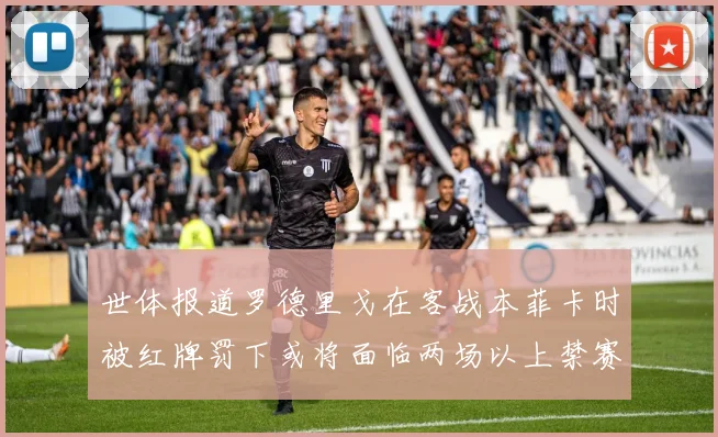 世体报道罗德里戈在客战本菲卡时被红牌罚下或将面临两场以上禁赛处罚