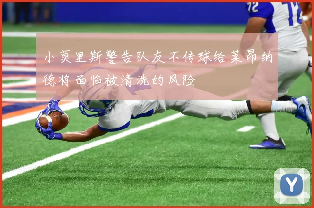 小莫里斯警告队友不传球给莱昂纳德将面临被清洗的风险