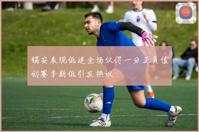 锡安表现低迷全场仅得一分正负值创赛季新低引发热议