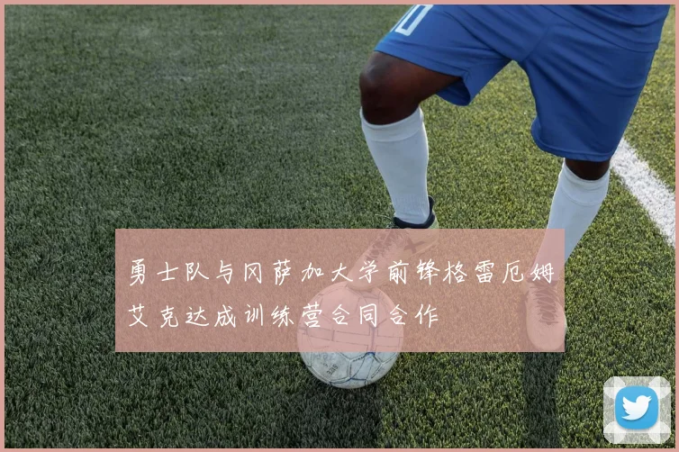 勇士队与冈萨加大学前锋格雷厄姆艾克达成训练营合同合作