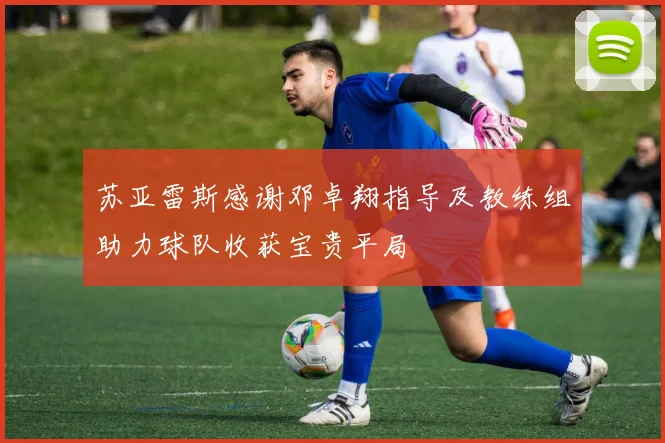 苏亚雷斯感谢邓卓翔指导及教练组助力球队收获宝贵平局
