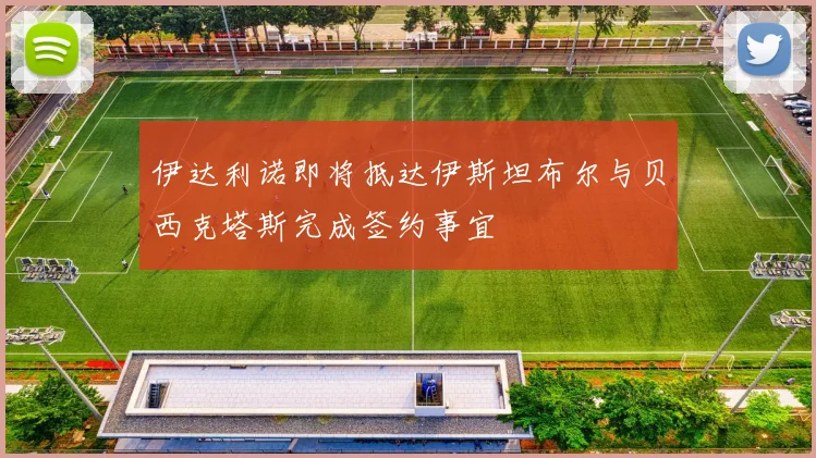 伊达利诺即将抵达伊斯坦布尔与贝西克塔斯完成签约事宜