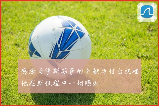 感谢马修斯茹萨的贡献与付出祝福他在新征程中一切顺利