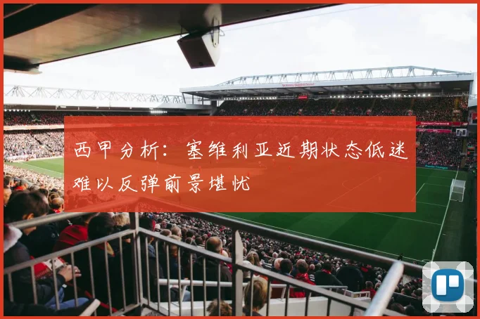 西甲分析：塞维利亚近期状态低迷难以反弹前景堪忧