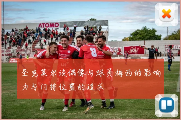 圣克莱尔谈偶像与球员梅西的影响力与门将位置的追求