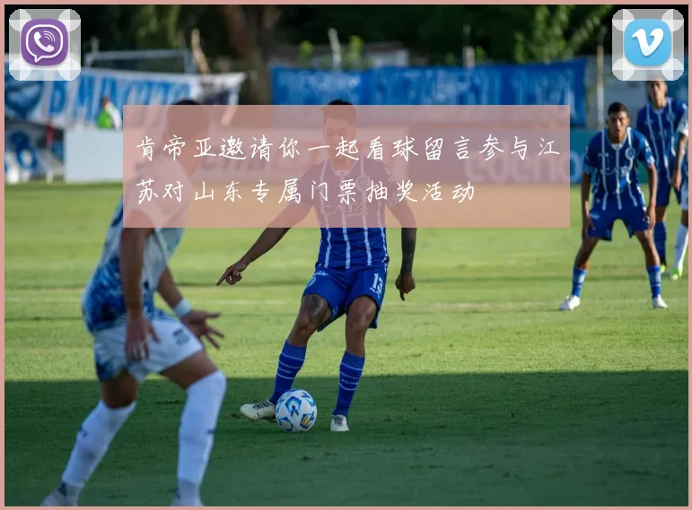 肯帝亚邀请你一起看球留言参与江苏对山东专属门票抽奖活动